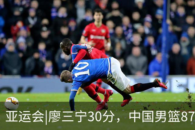 亚运会|廖三宁30分，中国男篮87：78淘汰沙特队，半决赛对阵日本队
