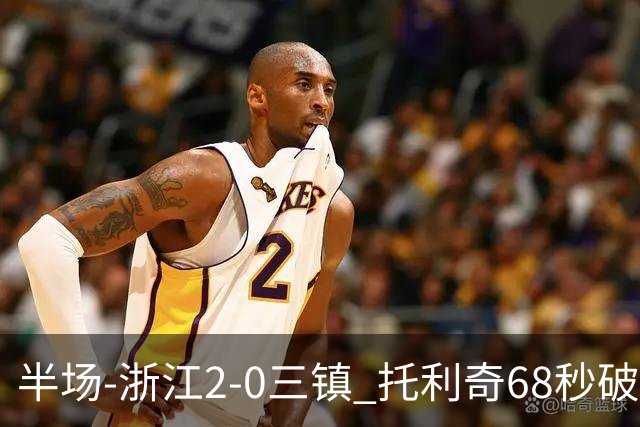 半场-浙江2-0三镇 托利奇68秒破门米特里策无解一条龙